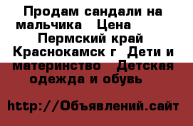 Продам сандали на мальчика › Цена ­ 150 - Пермский край, Краснокамск г. Дети и материнство » Детская одежда и обувь   
